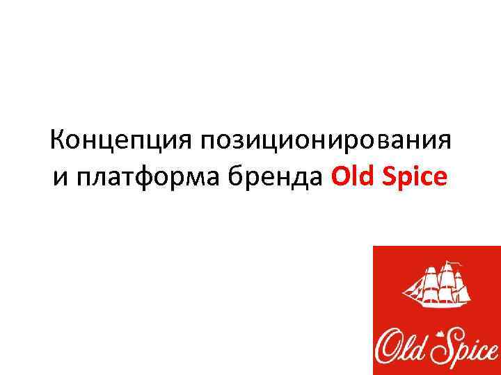 Концепция позиционирования и платформа бренда Old Spice 