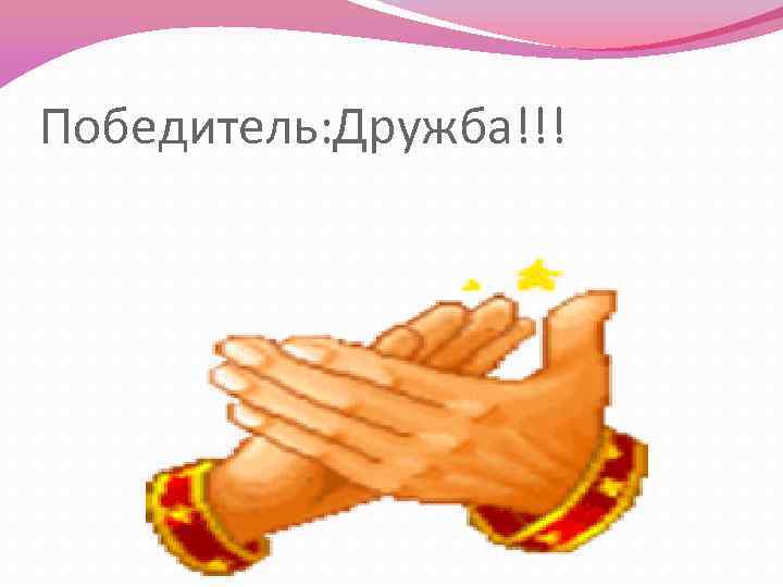 Победитель: Дружба!!! 