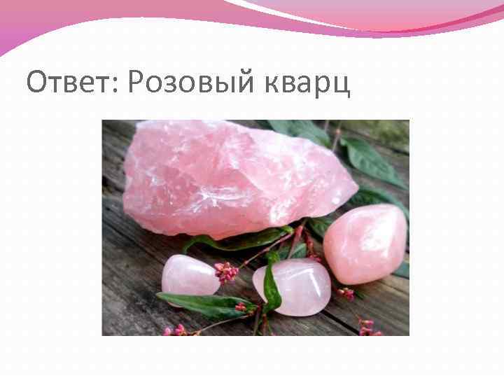 Ответ: Розовый кварц 