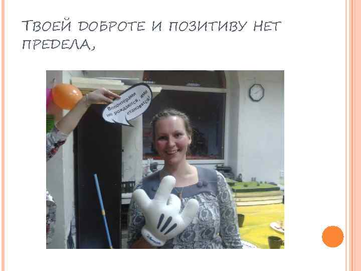 ТВОЕЙ ДОБРОТЕ И ПОЗИТИВУ НЕТ ПРЕДЕЛА, 