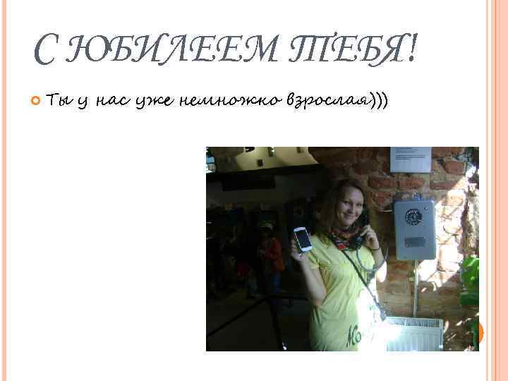 С ЮБИЛЕЕМ ТЕБЯ! Ты у нас уже немножко взрослая))) 