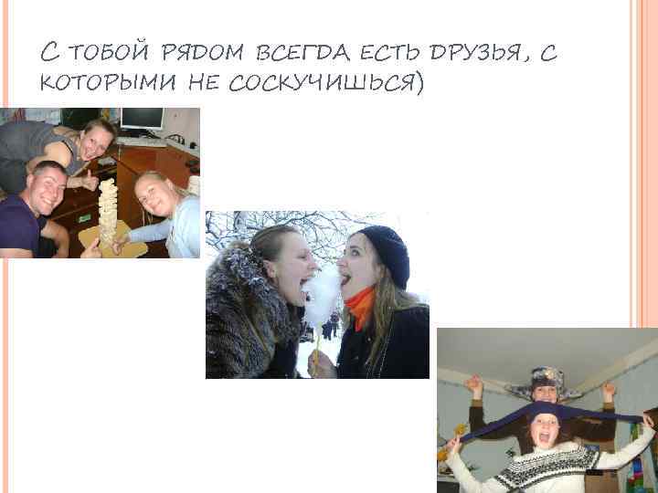 С ТОБОЙ РЯДОМ ВСЕГДА ЕСТЬ ДРУЗЬЯ, С КОТОРЫМИ НЕ СОСКУЧИШЬСЯ) 