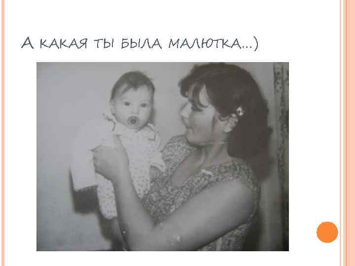 А КАКАЯ ТЫ БЫЛА МАЛЮТКА…) 