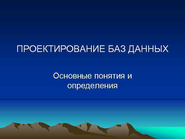 ПРОЕКТИРОВАНИЕ БАЗ ДАННЫХ Основные понятия и определения 