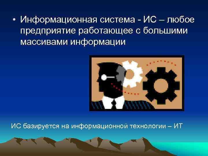  • Информационная система - ИС – любое предприятие работающее с большими массивами информации