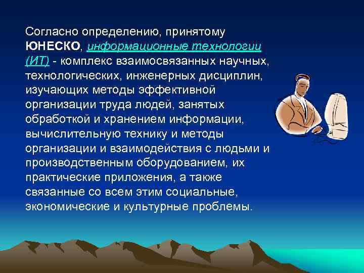 Согласно определению, принятому ЮНЕСКО, информационные технологии (ИТ) - комплекс взаимосвязанных научных, технологических, инженерных дисциплин,