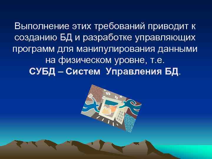 Выполнение этих требований приводит к созданию БД и разработке управляющих программ для манипулирования данными
