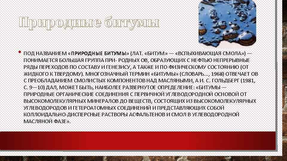 Природные битумы • ПОД НАЗВАНИЕМ «ПРИРОДНЫЕ БИТУМЫ» (ЛАТ. «БИТУМ» — «ВСПЫХИВАЮЩАЯ СМОЛА» ) —