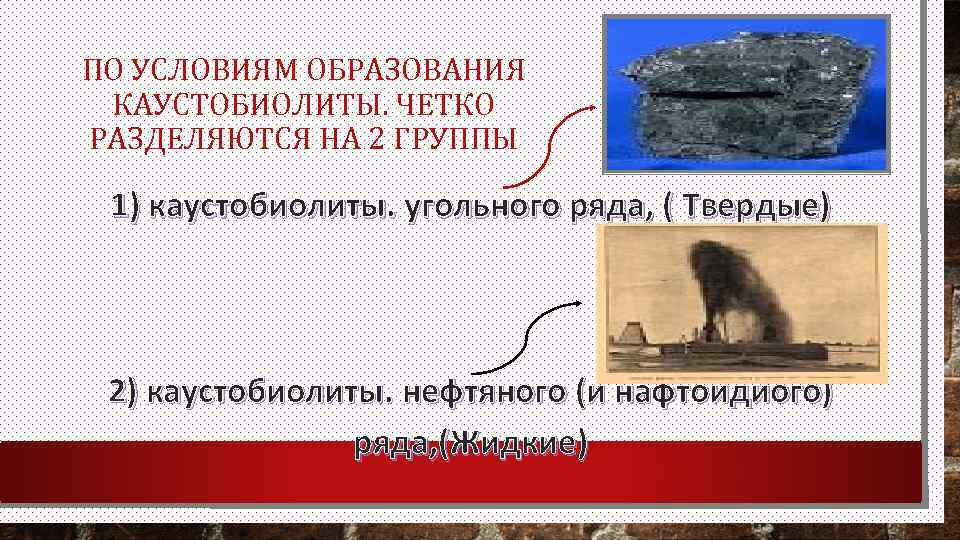 ПО УСЛОВИЯМ ОБРАЗОВАНИЯ КАУСТОБИОЛИТЫ. ЧЕТКО РАЗДЕЛЯЮТСЯ НА 2 ГРУППЫ 1) каустобиолиты. угольного ряда, (