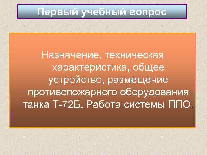 Первый учебный вопрос Назначение, техническая характеристика, общее устройство, размещение противопожарного оборудования танка Т 72