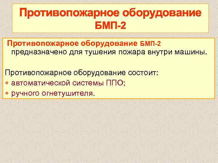 Противопожарное оборудование БМП 2 предназначено для тушения пожара внутри машины. Противопожарное оборудование состоит: автоматической