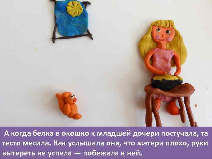  А когда белка в окошко к младшей дочери постучала, та тесто месила. Как