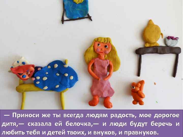  — Приноси же ты всегда людям радость, мое дорогое дитя, — сказала ей