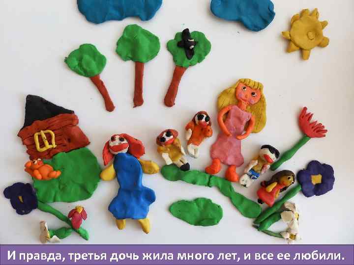  И правда, третья дочь жила много лет, и все ее любили. 