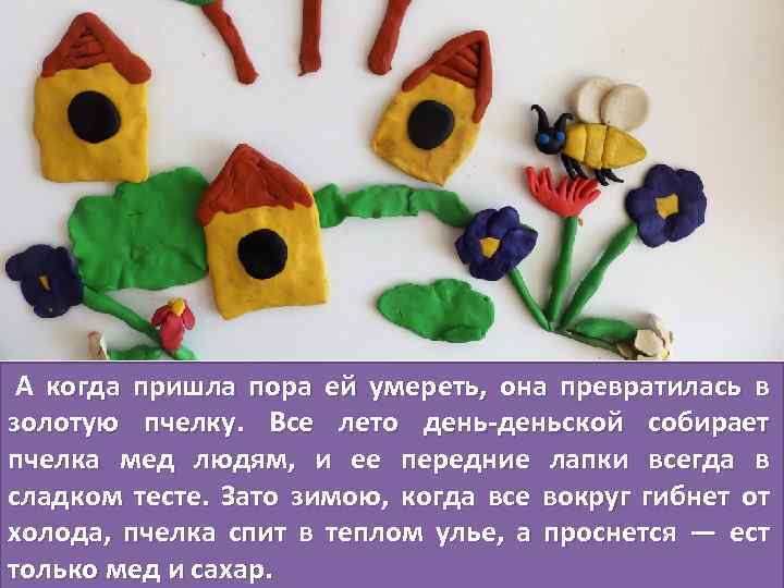  А когда пришла пора ей умереть, она превратилась в золотую пчелку. Все лето