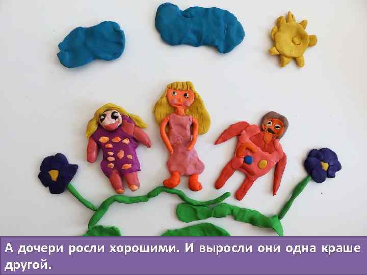 А дочери росли хорошими. И выросли они одна краше другой. 