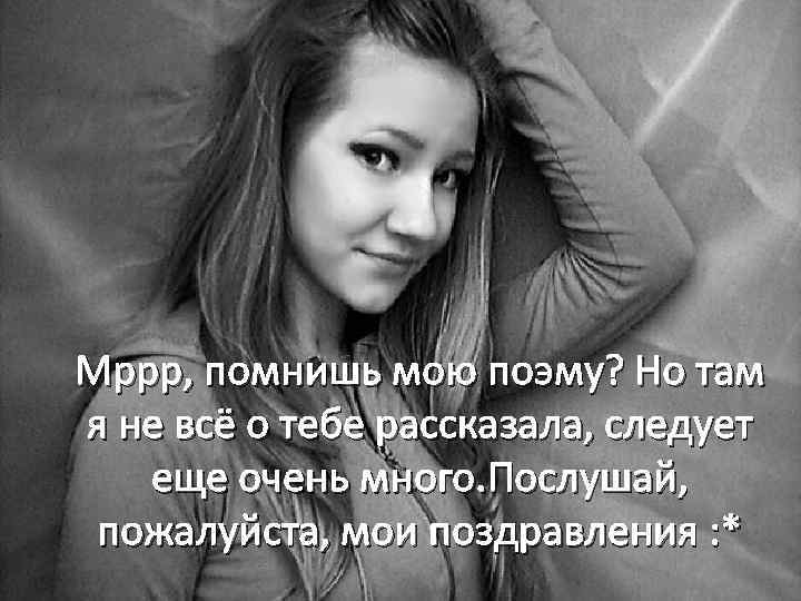Мррр, помнишь мою поэму? Но там я не всё о тебе рассказала, следует еще