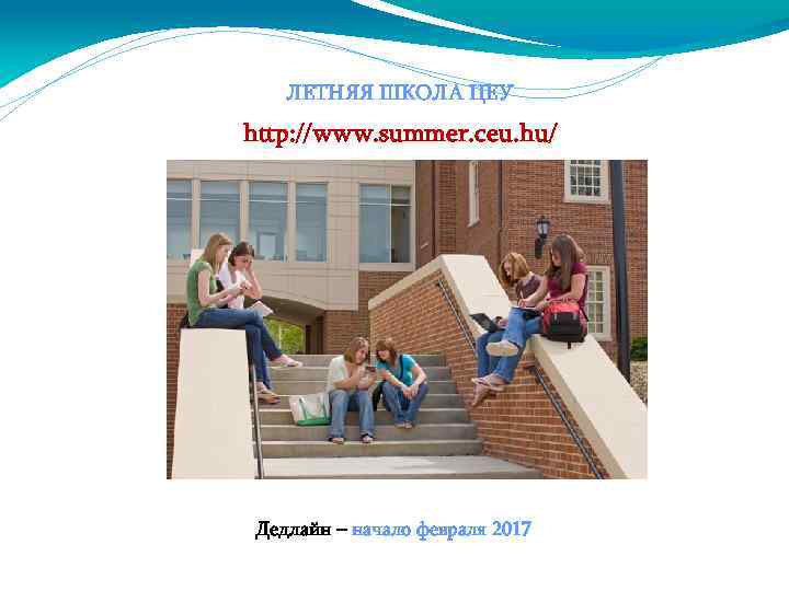 ЛЕТНЯЯ ШКОЛА ЦЕУ http: //www. summer. ceu. hu/ Дедлайн – начало февраля 2017 