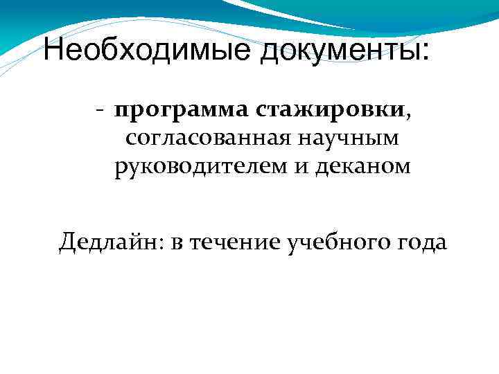 Необходимые документы: - программа стажировки, согласованная научным руководителем и деканом Дедлайн: в течение учебного