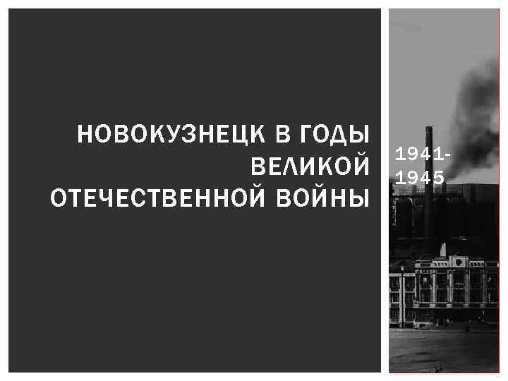 НОВОКУЗНЕЦК В ГОДЫ ВЕЛИКОЙ ОТЕЧЕСТВЕННОЙ ВОЙНЫ 19411945 