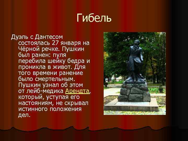 Гибель Дуэль с Дантесом состоялась 27 января на Чёрной речке. Пушкин был ранен: пуля