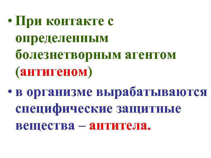  • При контакте с определенным болезнетворным агентом (антигеном) • в организме вырабатываются специфические