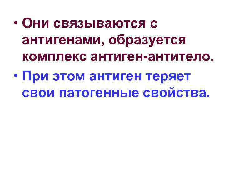  • Они связываются с антигенами, образуется комплекс антиген-антитело. • При этом антиген теряет