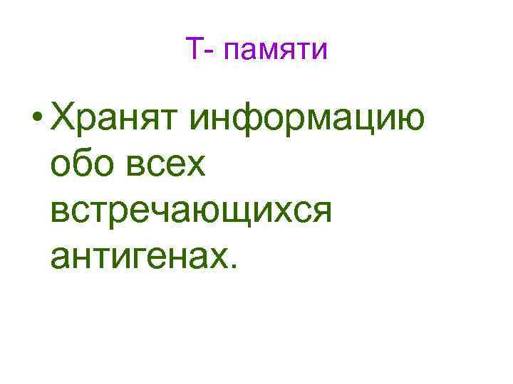 Т- памяти • Хранят информацию обо всех встречающихся антигенах. 