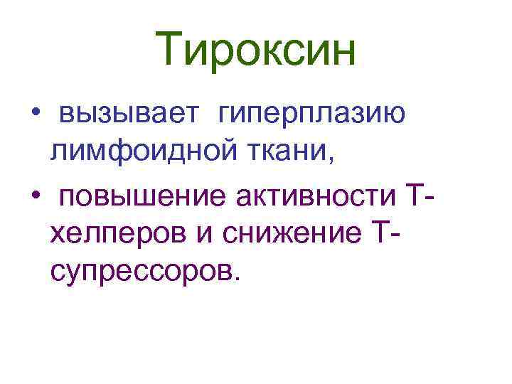 Тироксин • вызывает гиперплазию лимфоидной ткани, • повышение активности Тхелперов и снижение Тсупрессоров. 