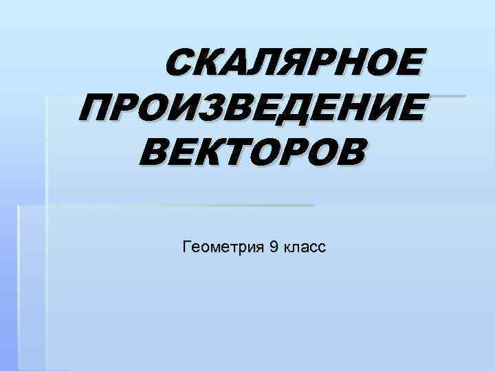 СКАЛЯРНОЕ ПРОИЗВЕДЕНИЕ ВЕКТОРОВ Геометрия 9 класс 