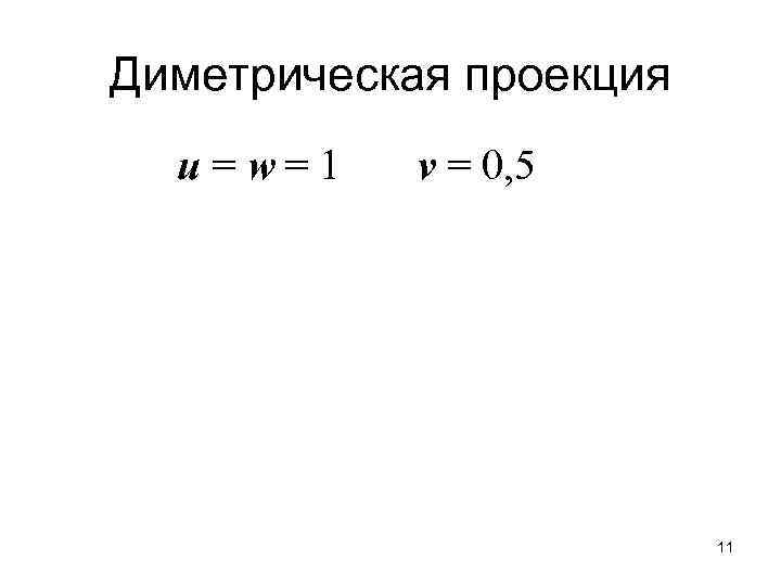 Диметрическая проекция u = w= 1 v = 0, 5 11 