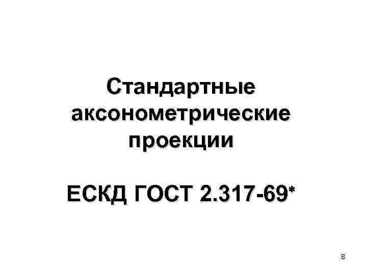 Стандартные аксонометрические проекции ЕСКД ГОСТ 2. 317 -69 8 