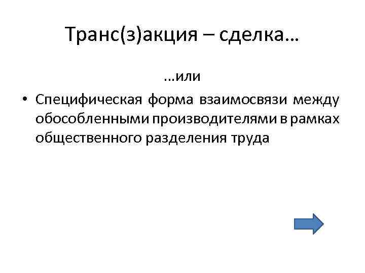 Транс(з)акция – сделка… …или • Специфическая форма взаимосвязи между обособленными производителями в рамках общественного