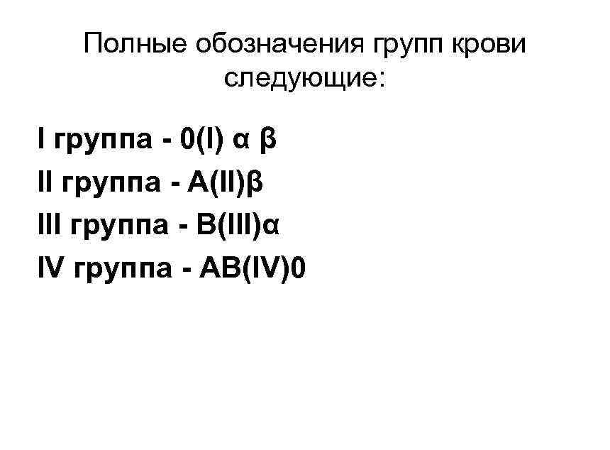 Полные обозначения групп крови следующие: I группа - 0(I) α β II группа -