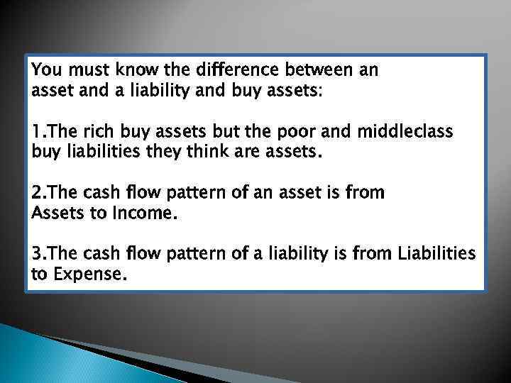 You must know the difference between an asset and a liability and buy assets: