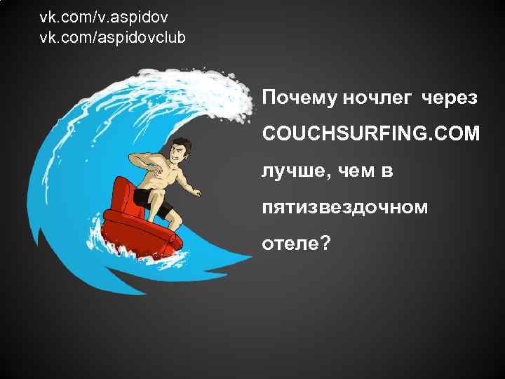 vk. com/v. aspidov vk. com/aspidovclub Почему ночлег через COUCHSURFING. COM лучше, чем в пятизвездочном