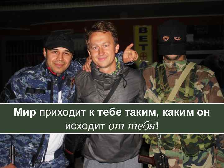 Мир приходит к тебе таким, каким он исходит от тебя! 