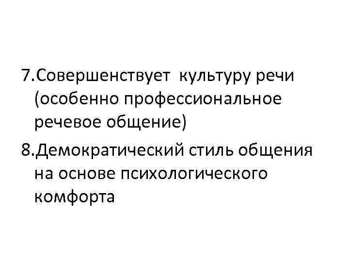 7. Совершенствует культуру речи (особенно профессиональное речевое общение) 8. Демократический стиль общения на основе