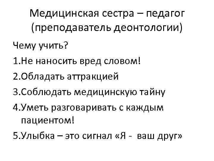 Медицинская сестра – педагог (преподаватель деонтологии) Чему учить? 1. Не наносить вред словом! 2.