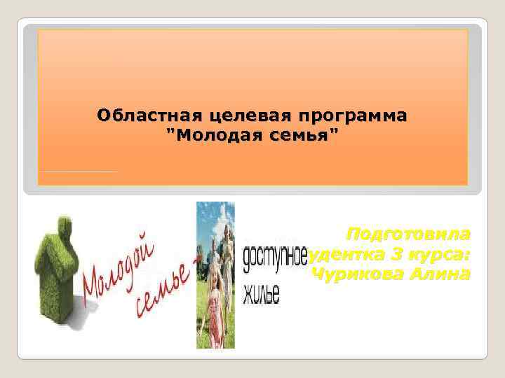 Областная целевая программа "Молодая семья" Подготовила студентка 3 курса: Чурикова Алина 