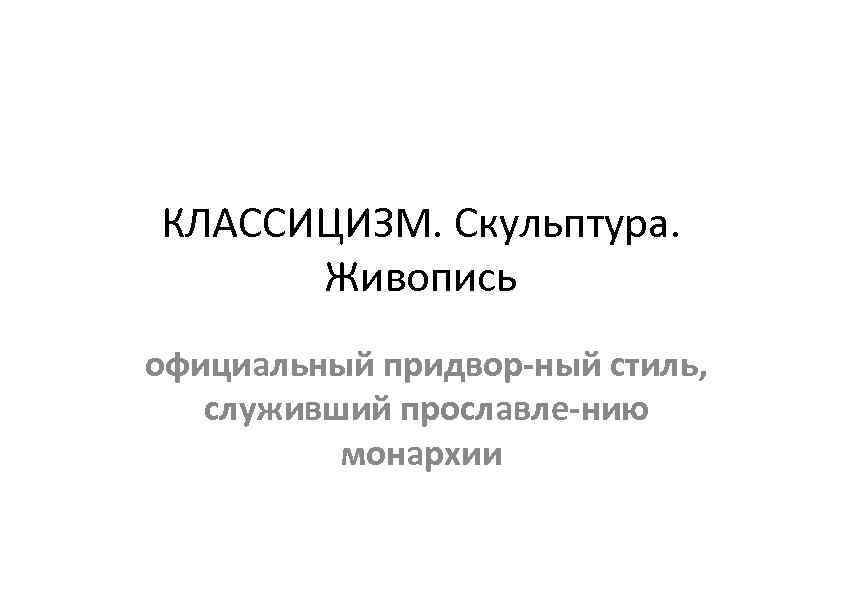 КЛАССИЦИЗМ. Скульптура. Живопись официальный придвор ный стиль, служивший прославле нию монархии 