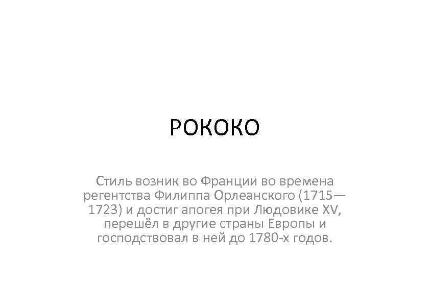 РОКОКО Стиль возник во Франции во времена регентства Филиппа Орлеанского (1715— 1723) и достиг