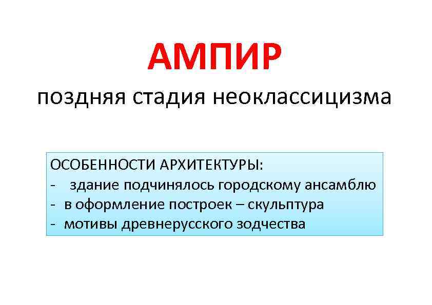 АМПИР поздняя стадия неоклассицизма ОСОБЕННОСТИ АРХИТЕКТУРЫ: здание подчинялось городскому ансамблю в оформление построек –