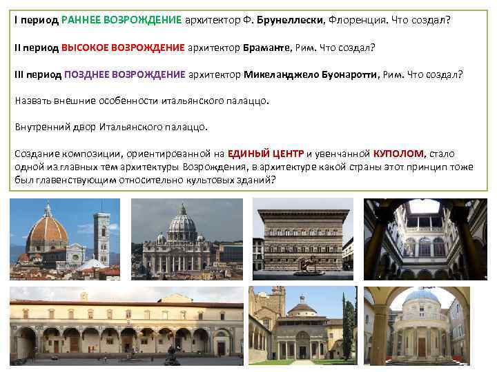 I период РАННЕЕ ВОЗРОЖДЕНИЕ архитектор Ф. Брунеллески, Флоренция. Что создал? II период ВЫСОКОЕ ВОЗРОЖДЕНИЕ