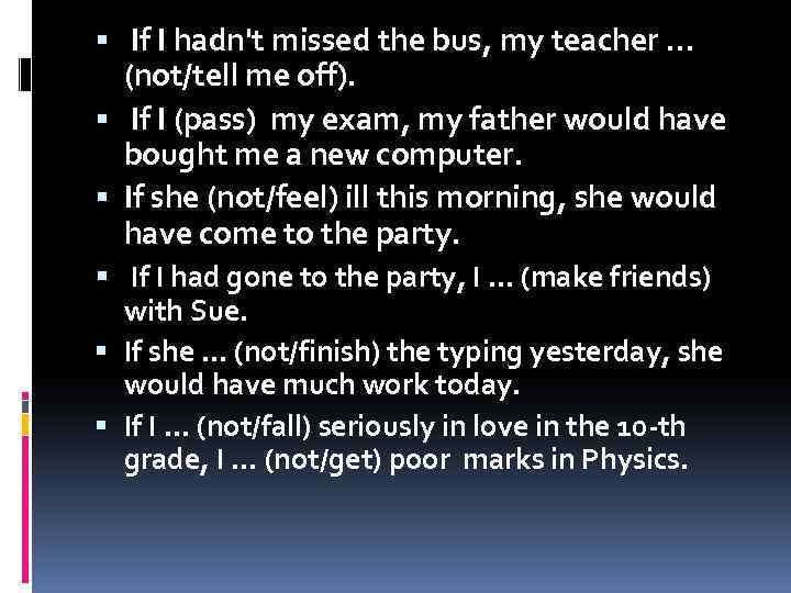  If I hadn't missed the bus, my teacher … (not/tell me off). If