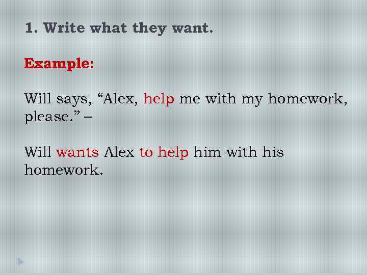 1. Write what they want. Example: Will says, “Alex, help me with my homework,