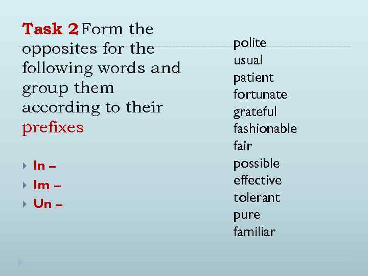 Task 2 Form the opposites for the following words and group them according to