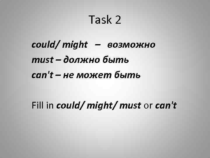Task 2 could/ might – возможно must – должно быть can't – не может
