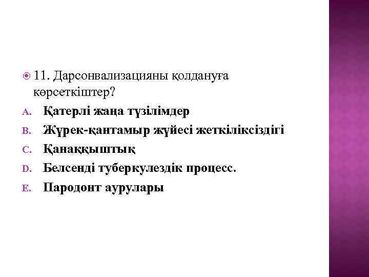  11. Дарсонвализацияны қолдануға көрсеткіштер? A. Қатерлі жаңа түзілімдер B. Жүрек-қантамыр жүйесі жеткіліксіздігі C.