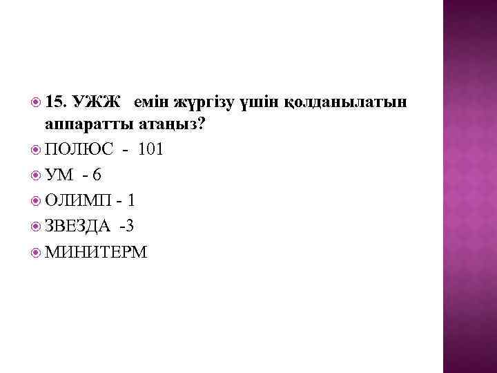  15. УЖЖ емін жүргізу үшін қолданылатын аппаратты атаңыз? ПОЛЮС - 101 УМ -